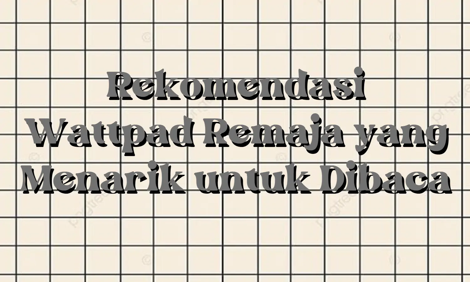 7 Rekomendasi Wattpad Remaja yang Menyenangkan untuk Dibaca